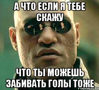 А что если я тебе скажу что ты можешь забивать голы тоже, Мем  а что если я скажу тебе