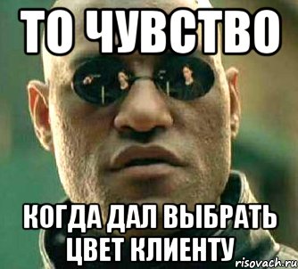 То чувство Когда дал выбрать цвет клиенту, Мем  а что если я скажу тебе