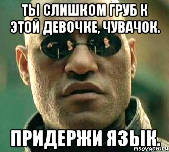 Ты слишком груб к этой девочке, чувачок. Придержи язык., Мем  а что если я скажу тебе