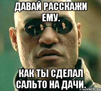 Давай расскажи ему. Как ты сделал сальто на дачи., Мем  а что если я скажу тебе