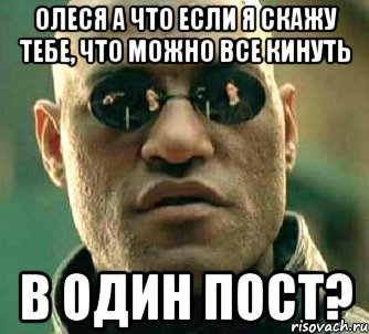 Олеся а что если я скажу тебе, что можно все кинуть в один пост?, Мем  а что если я скажу тебе