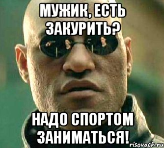 Мужик, есть закурить? Надо спортом заниматься!, Мем  а что если я скажу тебе