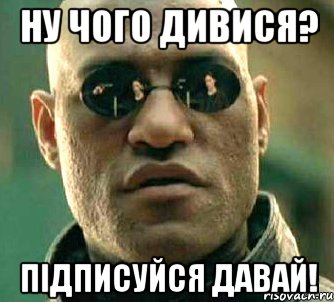 Ну чого дивися? підписуйся давай!, Мем  а что если я скажу тебе