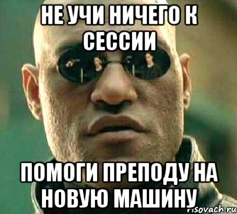 не учи ничего к сессии помоги преподу на новую машину, Мем  а что если я скажу тебе