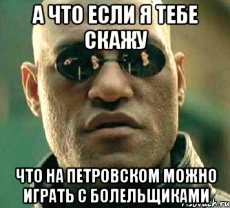 А ЧТО ЕСЛИ Я ТЕБЕ СКАЖУ ЧТО НА ПЕТРОВСКОМ МОЖНО ИГРАТЬ С БОЛЕЛЬЩИКАМИ, Мем  а что если я скажу тебе