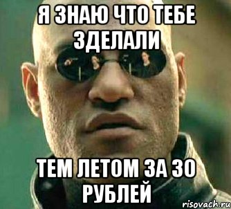 я знаю что тебе зделали тем летом за 30 рублей, Мем  а что если я скажу тебе