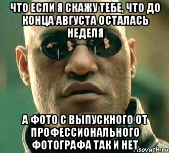 ЧТО ЕСЛИ Я СКАЖУ ТЕБЕ, ЧТО ДО КОНЦА АВГУСТА ОСТАЛАСЬ НЕДЕЛЯ А ФОТО С ВЫПУСКНОГО ОТ ПРОФЕССИОНАЛЬНОГО ФОТОГРАФА ТАК И НЕТ, Мем  а что если я скажу тебе