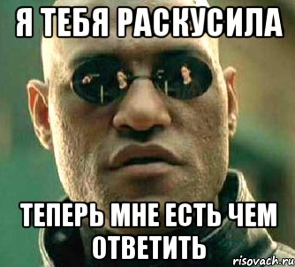 Я ТЕБЯ РАСКУСИЛА ТЕПЕРЬ МНЕ ЕСТЬ ЧЕМ ОТВЕТИТЬ, Мем  а что если я скажу тебе