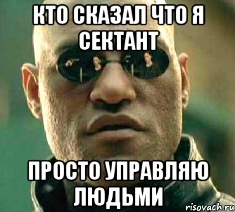 кТО СКАЗАЛ ЧТО Я СЕКТАНТ ПРОСТО УПРАВЛЯЮ ЛЮДЬМИ, Мем  а что если я скажу тебе