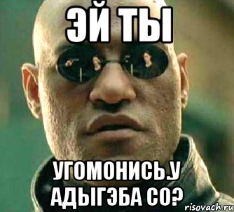 Эй ты Угомонись.У Адыгэба со?, Мем  а что если я скажу тебе