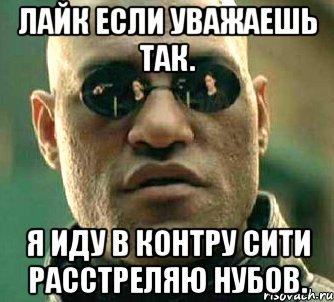 Лайк если уважаешь так. Я иду в контру сити расстреляю нубов., Мем  а что если я скажу тебе