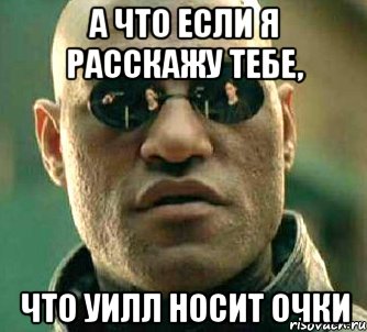 А что если я расскажу тебе, что Уилл носит очки, Мем  а что если я скажу тебе