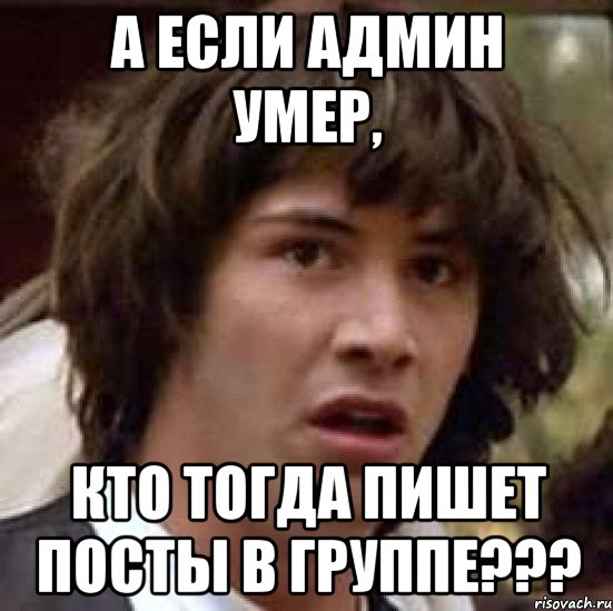 А если админ умер, Кто тогда пишет посты в группе???, Мем А что если (Киану Ривз)