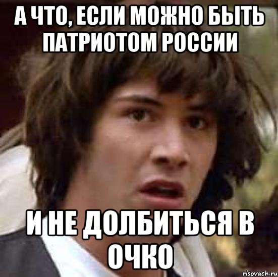 А что, если можно быть патриотом России и не долбиться в очко, Мем А что если (Киану Ривз)