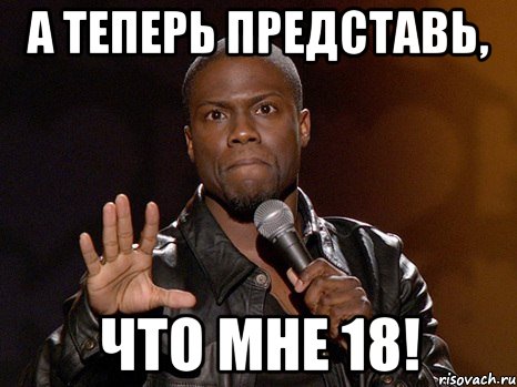 А теперь представь, Что мне 18!, Мем  А теперь представь