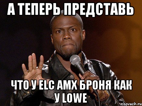 а теперь представь что у elc amx броня как у lowe, Мем  А теперь представь