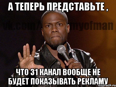 А ТЕПЕРЬ ПРЕДСТАВЬТЕ , что 31 канал вообще не будет показывать рекламу, Мем  А теперь представь