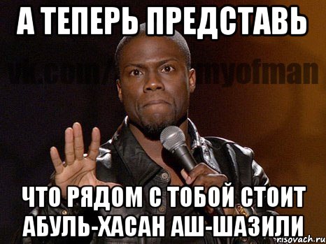 А теперь представь что рядом с тобой стоит Абуль-Хасан аш-Шазили, Мем  А теперь представь