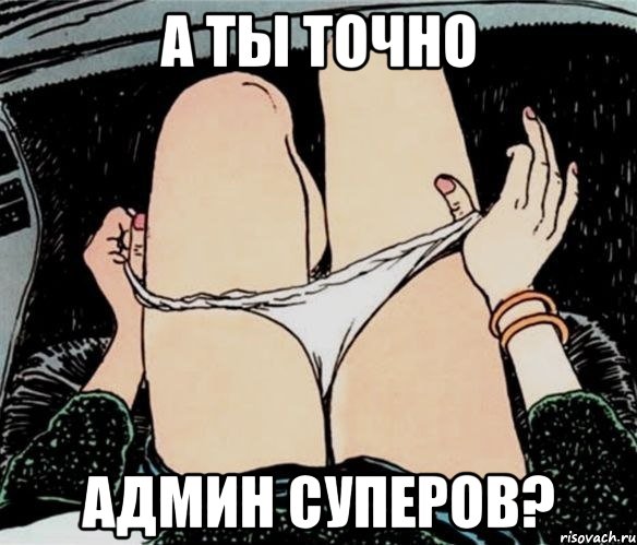 А ТЫ ТОЧНО АДМИН СУПЕРОВ?, Мем А ты точно