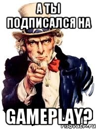 А ты подписался на GAMEPLAY?, Мем а ты