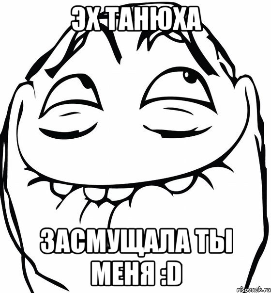 Эх Танюха Засмущала ты меня :D, Мем  аааа