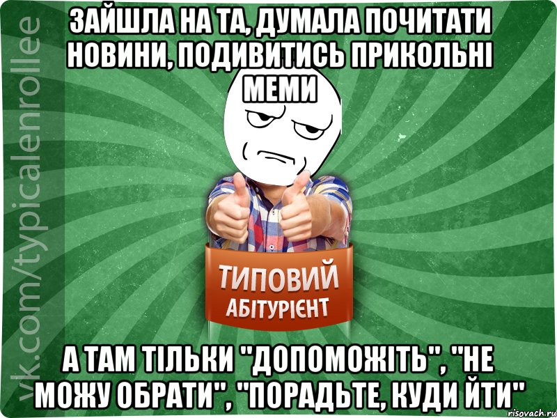 зайшла на та, думала почитати новини, подивитись прикольні меми а там тільки "допоможіть", "не можу обрати", "порадьте, куди йти", Мем абтура1