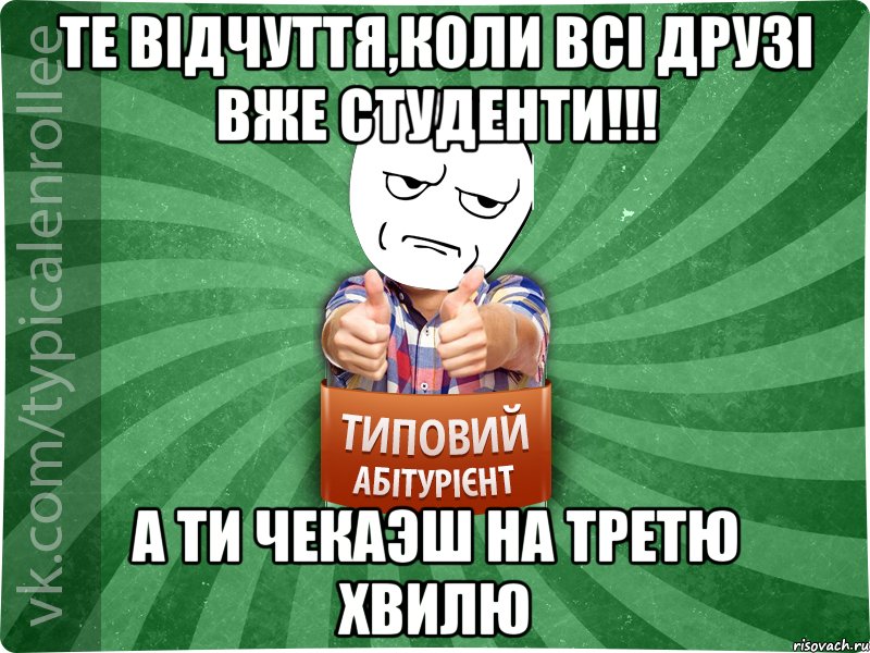 те вiдчуття,коли всi друзi вже студенти!!! а ти чекаэш на третю хвилю, Мем абтура1