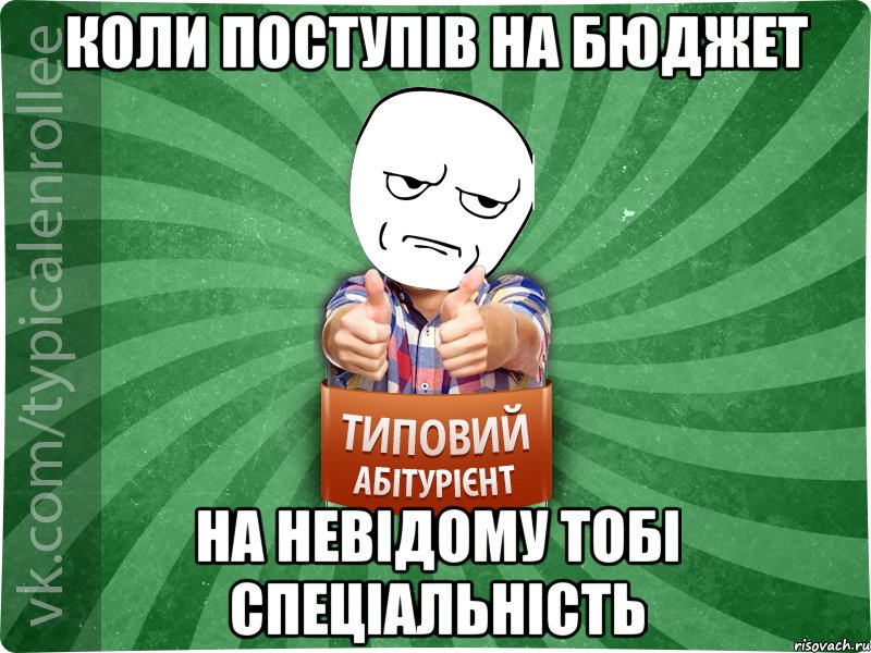 коли поступів на бюджет на невідому тобі спеціальність