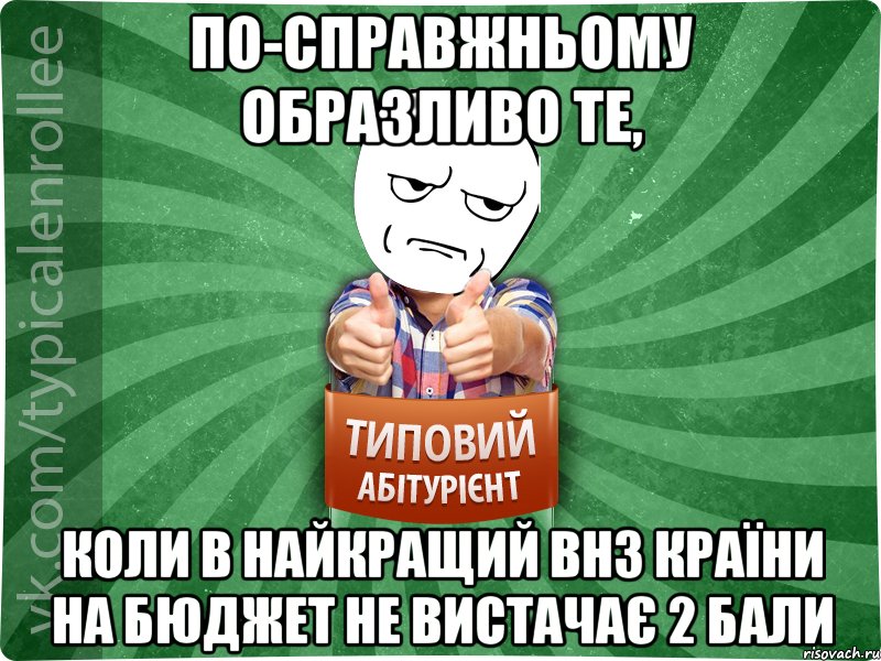 по-справжньому образливо те, коли в найкращий ВНЗ країни на бюджет не вистачає 2 бали, Мем абтура1