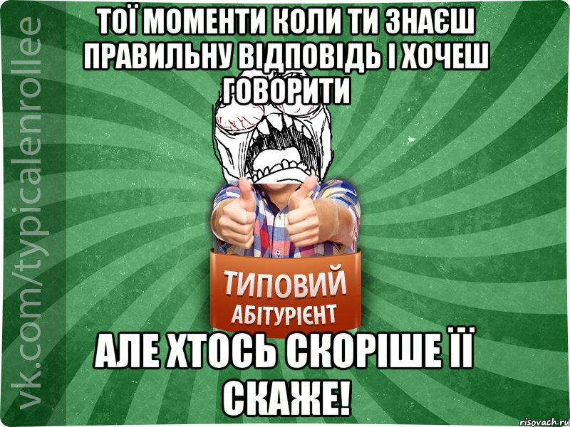 Тої моменти коли ти знаєш правильну відповідь і хочеш говорити але хтось скоріше її скаже!