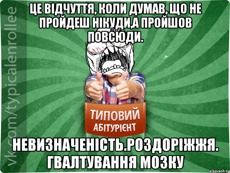 Це відчуття, коли думав, що не пройдеш нікуди,а пройшов повсюди. Невизначеність.Роздоріжжя. Гвалтування мозку, Мем абтура2