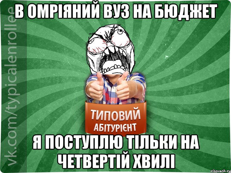 В ОМРІЯНИЙ ВУЗ НА БЮДЖЕТ Я ПОСТУПЛЮ ТІЛЬКИ НА ЧЕТВЕРТІЙ ХВИЛІ