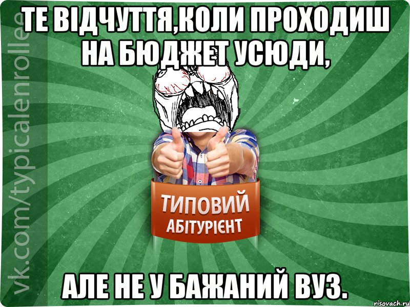 Те відчуття,коли проходиш на бюджет усюди, але не у бажаний вуз.