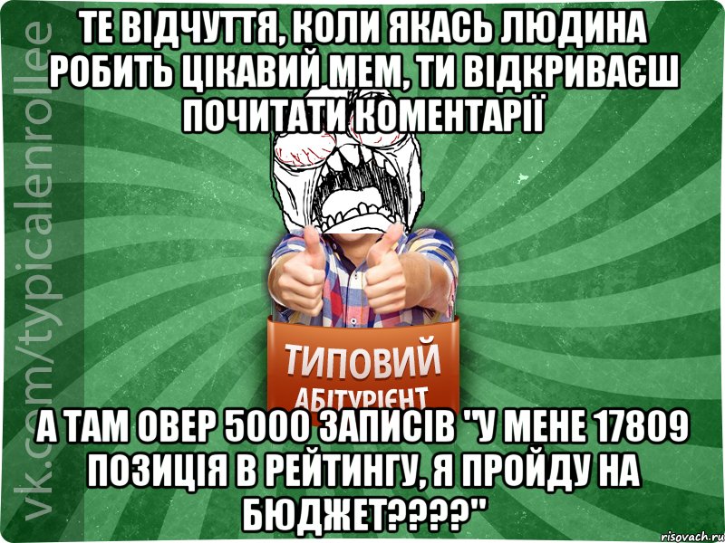 Те відчуття, коли якась людина робить цікавий мем, ти відкриваєш почитати коментарії а там овер 5000 записів "у мене 17809 позиція в рейтингу, я пройду на бюджет????", Мем абтура2