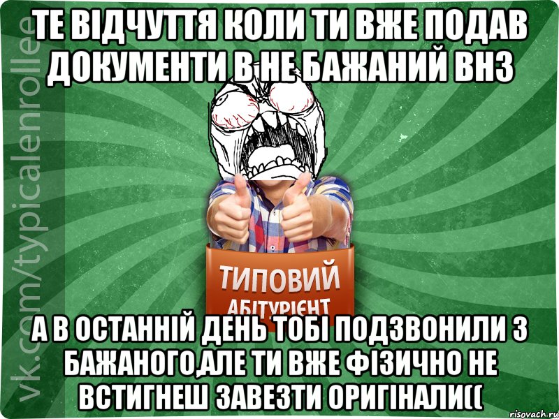 Те відчуття коли ти вже подав документи в не бажаний ВНЗ а в останній день тобі подзвонили з бажаного,але ти вже фізично не встигнеш завезти оригінали((, Мем абтура2