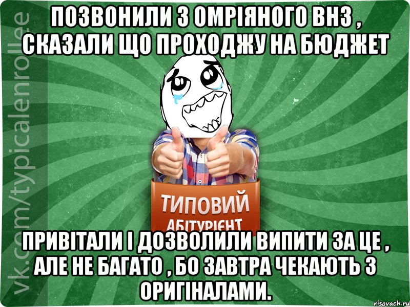 Позвонили з омріяного ВНЗ , сказали що проходжу на бюджет привітали і дозволили випити за це , але не багато , бо завтра чекають з оригіналами.