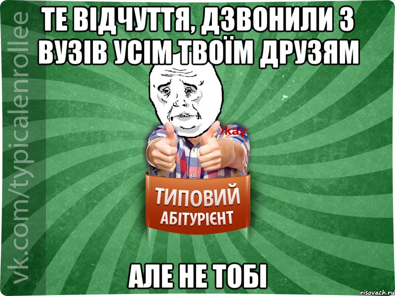 Те відчуття, дзвонили з ВУЗів усім твоїм друзям Але не тобі, Мем абтура4