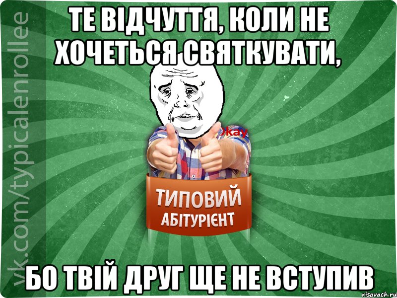 Те відчуття, коли не хочеться святкувати, Бо твій друг ще не вступив