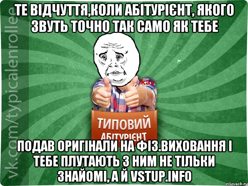 Те відчуття,коли абітурієнт, якого звуть точно так само як тебе Подав оригінали на фіз.виховання і тебе плутають з ним не тільки знайомі, а й vstup.info, Мем абтура4