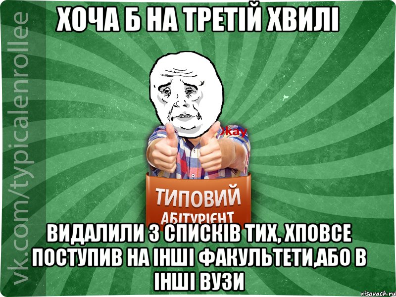 хоча б на третій хвилі видалили з списків тих, хповсе поступив на інші факультети,або в інші ВУЗи, Мем абтура4