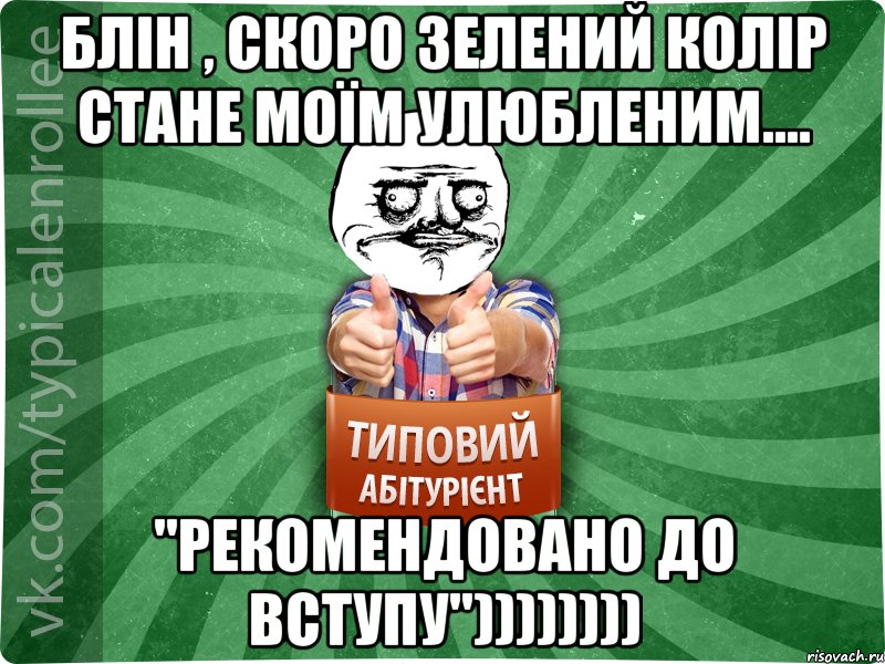 блін , скоро зелений колір стане моїм улюбленим.... "Рекомендовано до вступу"))))))))