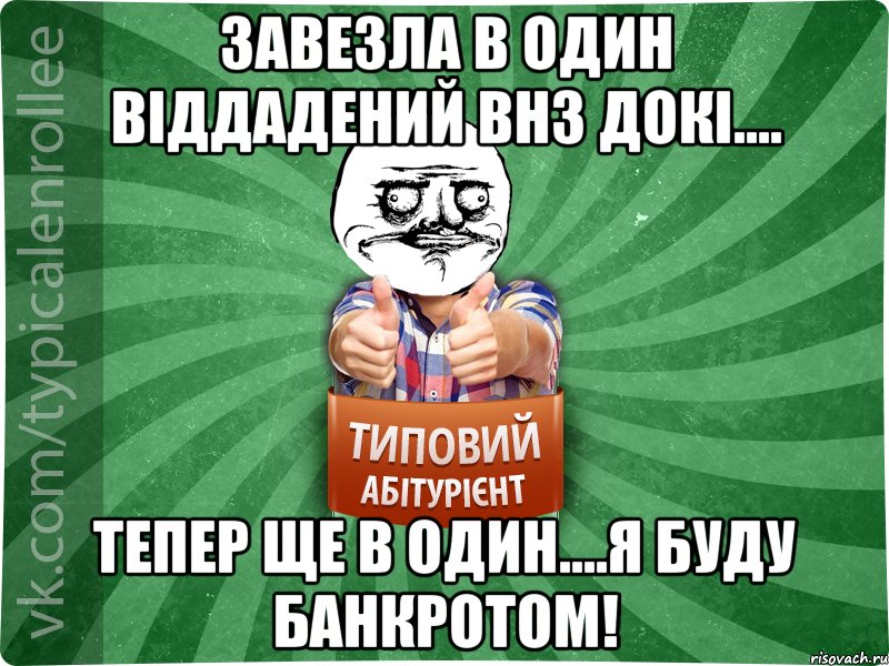 Завезла в один віддадений внз докі.... тепер ще в один....Я буду банкротом!