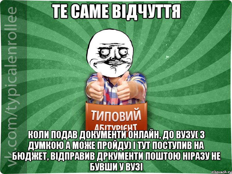 Те саме відчуття Коли подав документи онлайн, до ВУЗу( з думкою а може пройду) і тут поступив на бюджет, відправив дркументи поштою ніразу не бувши у ВУЗі