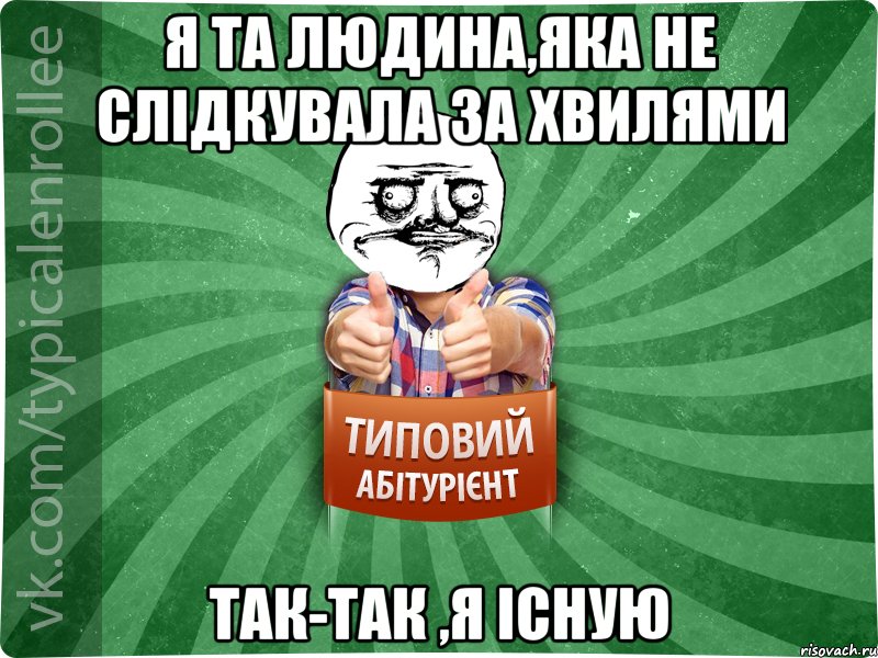 Я та людина,яка не слідкувала за хвилями Так-так ,я існую