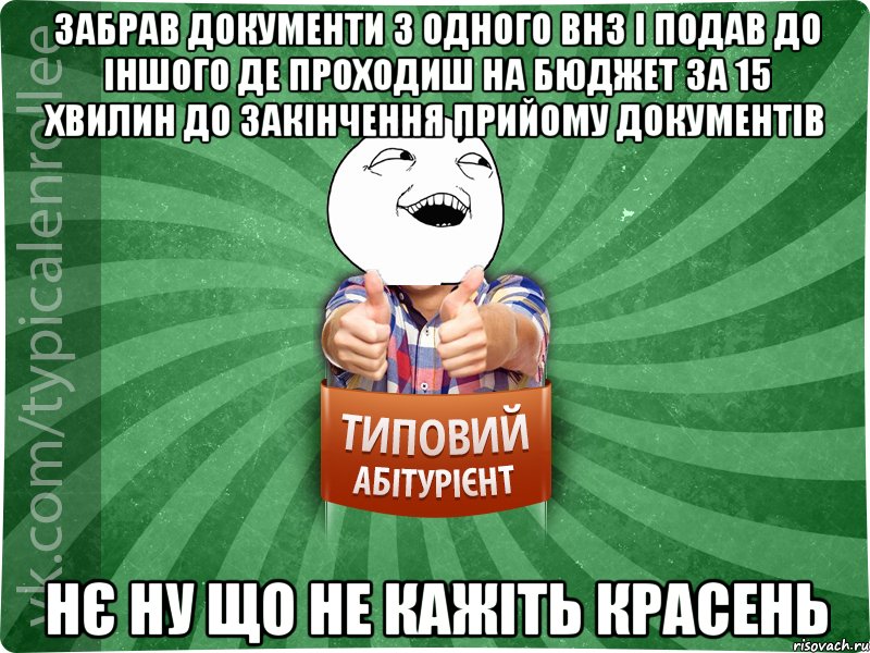 забрав документи з одного ВНЗ і подав до іншого де проходиш на бюджет за 15 хвилин до закінчення прийому документів нє ну що не кажіть красень