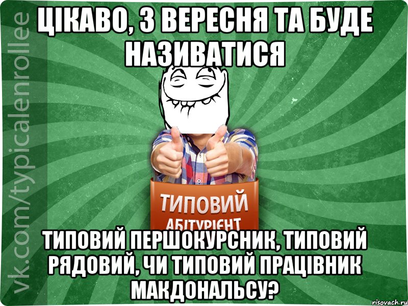 Цікаво, з вересня ТА буде називатися Типовий першокурсник, типовий рядовий, чи типовий працівник МакДональсу?, Мем абтурнт5