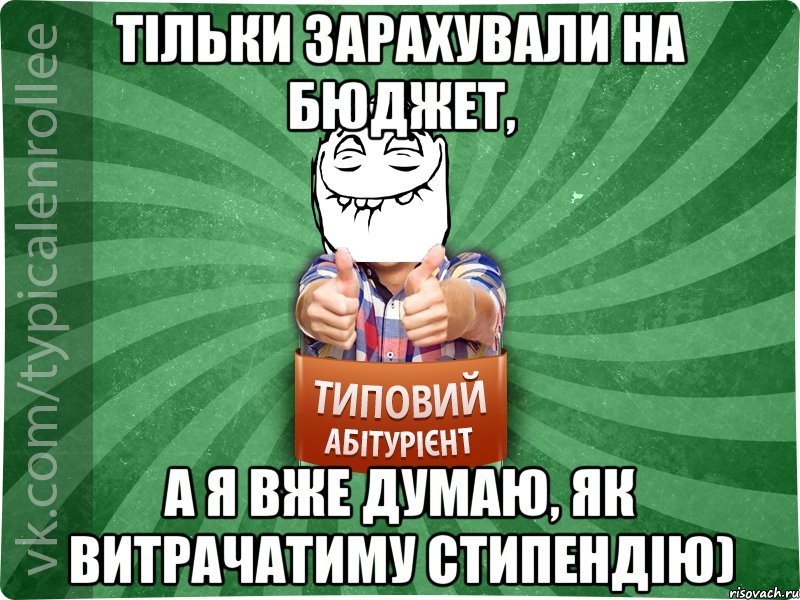 Тільки зарахували на бюджет, а я вже думаю, як витрачатиму стипендію)