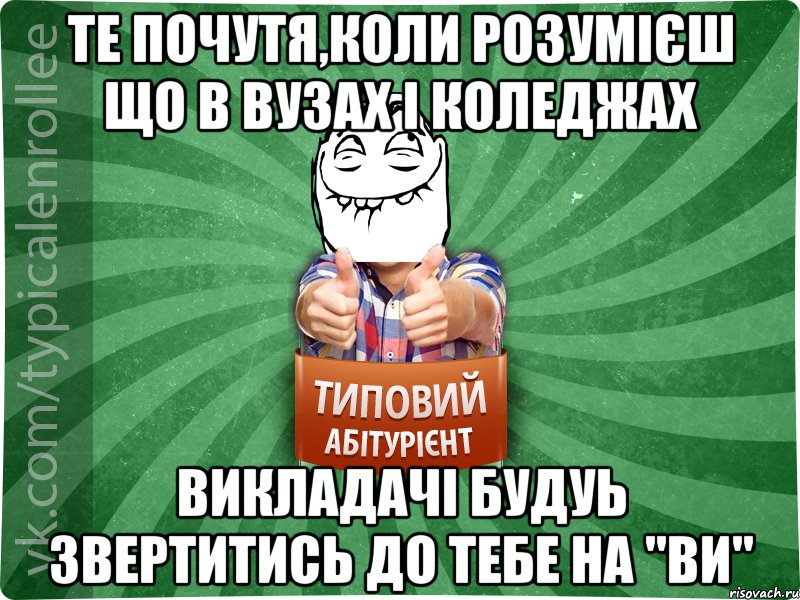 те почутя,коли розумієш що в вузах і коледжах викладачі будуь звертитись до тебе на "ви"