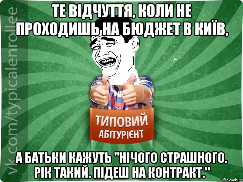 Те відчуття, коли не проходишь на бюджет в Київ, а батьки кажуть "Нічого страшного. Рік такий. Підеш на контракт."