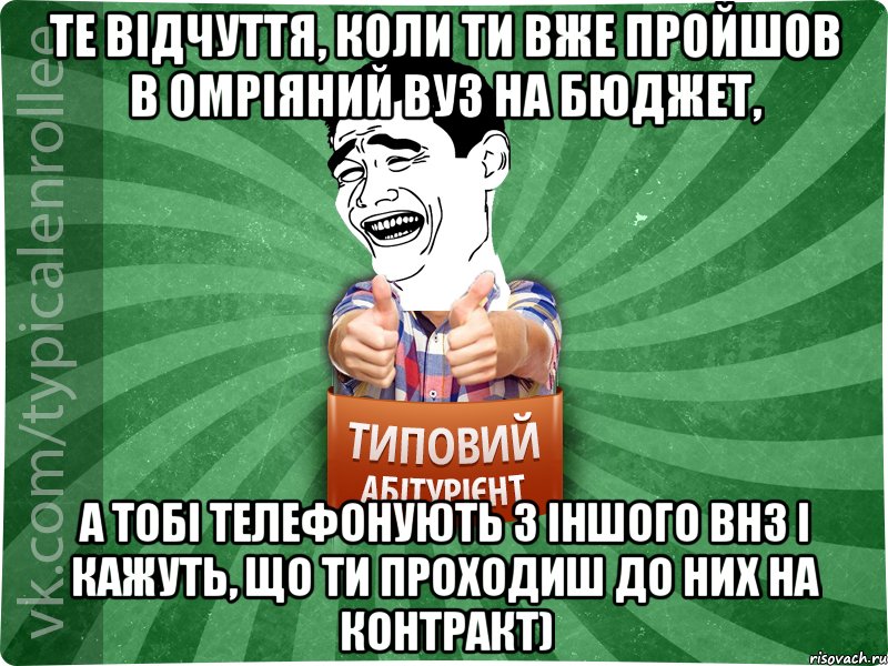 Те відчуття, коли ти вже пройшов в омріяний вуз на бюджет, а тобі телефонують з іншого ВНЗ і кажуть, що ти проходиш до них на контракт)